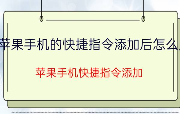 苹果手机的快捷指令添加后怎么用 苹果手机快捷指令添加